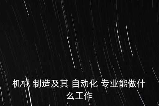 機(jī)器制造機(jī)器自動化專業(yè),機(jī)器設(shè)計制造及其自動化專業(yè)怎么樣