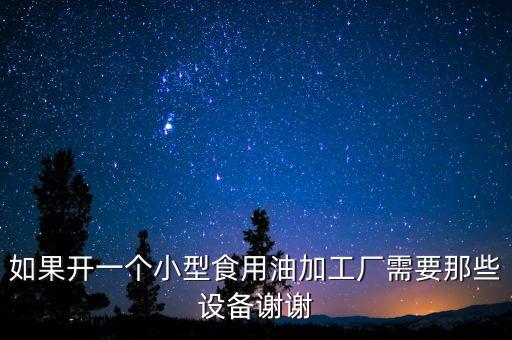 如果開一個小型食用油加工廠需要那些設(shè)備謝謝