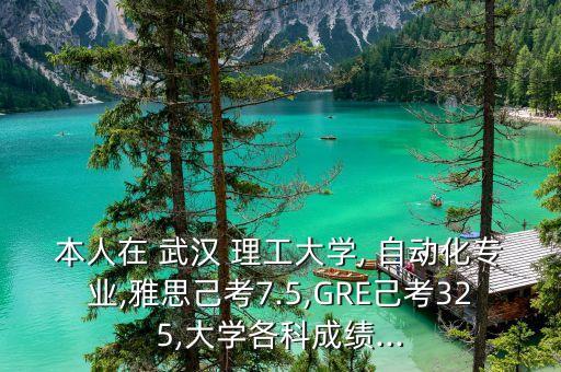本人在 武漢 理工大學(xué), 自動(dòng)化專業(yè),雅思己考7.5,GRE己考325,大學(xué)各科成績(jī)...