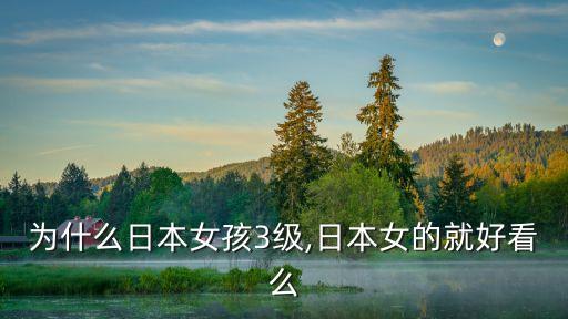 為什么日本女孩3級,日本女的就好看么