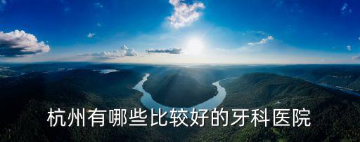 杭州有哪些比較好的牙科醫(yī)院