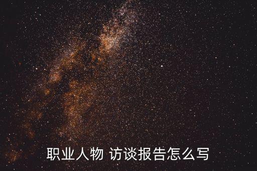 職業(yè)人物 訪談報(bào)告怎么寫