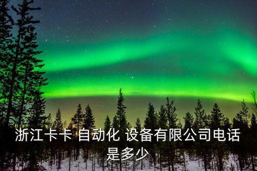 浙江卡卡 自動(dòng)化 設(shè)備有限公司電話是多少