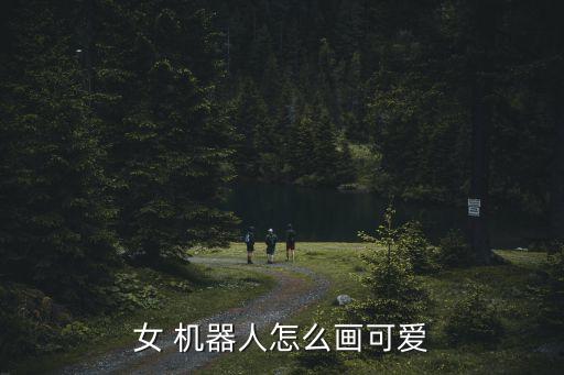 女 機(jī)器人怎么畫可愛