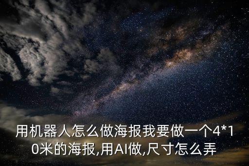 用機(jī)器人怎么做海報(bào)我要做一個(gè)4*10米的海報(bào),用AI做,尺寸怎么弄
