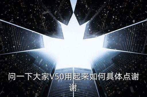 v50，問一下大家V50用起來如何具體點(diǎn)謝謝