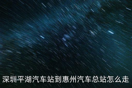深圳平湖汽車站到惠州汽車總站怎么走