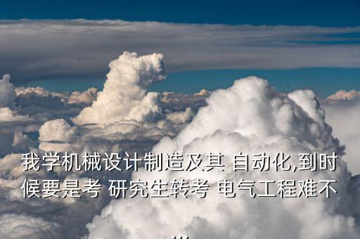 我學(xué)機(jī)械設(shè)計(jì)制造及其 自動(dòng)化,到時(shí)候要是考 研究生轉(zhuǎn)考 電氣工程難不...