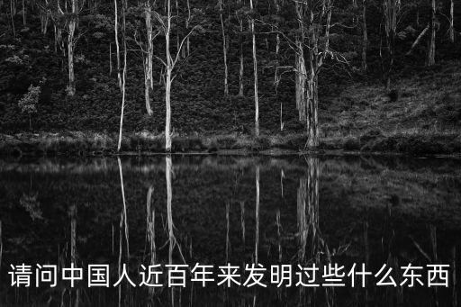 請問中國人近百年來發(fā)明過些什么東西
