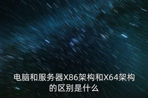 電腦和服務(wù)器X86架構(gòu)和X64架構(gòu)的區(qū)別是什么