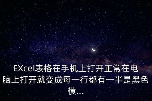 EXcel表格在手機上打開正常在電腦上打開就變成每一行都有一半是黑色橫...