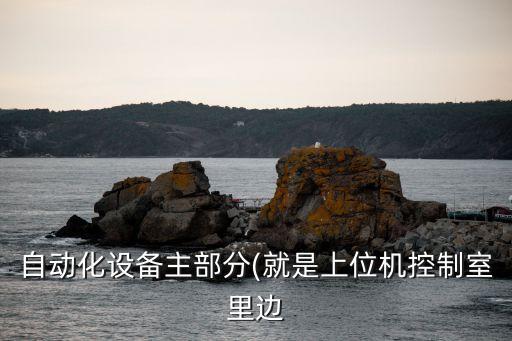 自動(dòng)化設(shè)備主部分(就是上位機(jī)控制室里邊