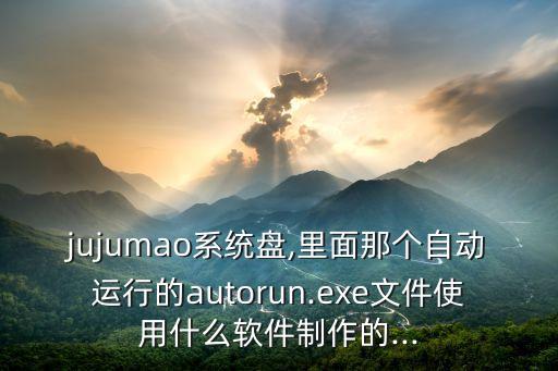 jujumao系統(tǒng)盤,里面那個自動運行的autorun.exe文件使用什么軟件制作的...