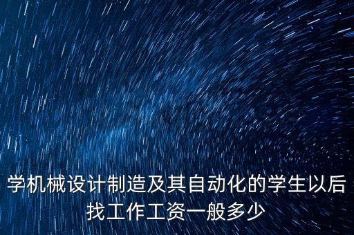 學機械設計制造及其自動化的學生以后找工作工資一般多少