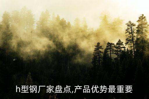 h型鋼廠家盤點,產(chǎn)品優(yōu)勢最重要