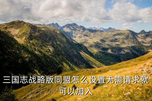 三國志戰(zhàn)略版同盟怎么設(shè)置無需請求就可以加入