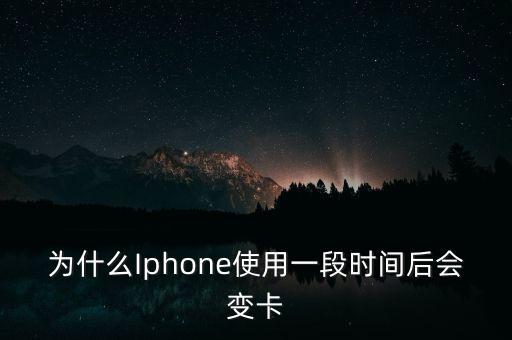 為什么Iphone使用一段時(shí)間后會(huì)變卡