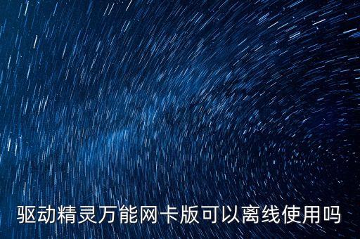 驅動精靈萬能網卡版可以離線使用嗎