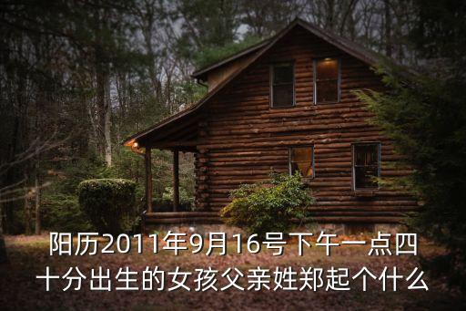 鄭淑華，陽歷2011年9月16號(hào)下午一點(diǎn)四十分出生的女孩父親姓鄭起個(gè)什么