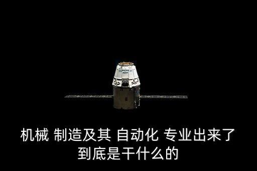 機(jī)械 制造及其 自動(dòng)化 專(zhuān)業(yè)出來(lái)了到底是干什么的
