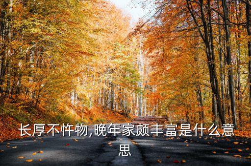  長厚不忤物,晚年家頗豐富是什么意思