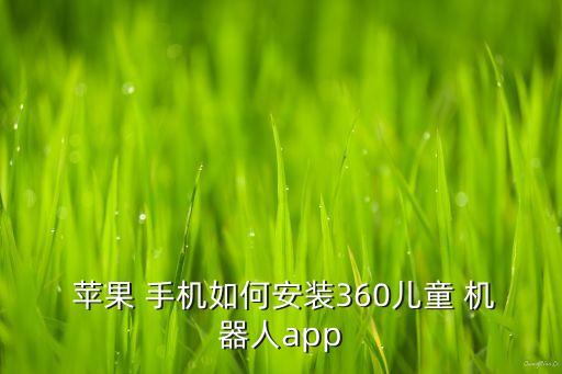  蘋果 手機如何安裝360兒童 機器人app