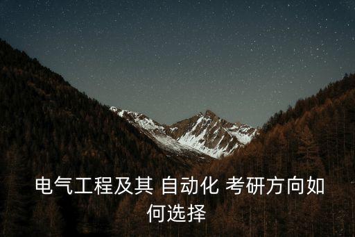  電氣工程及其 自動化 考研方向如何選擇
