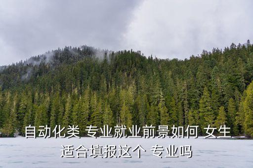  自動化類 專業(yè)就業(yè)前景如何 女生適合填報這個 專業(yè)嗎