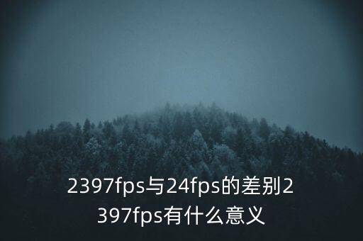 2397fps與24fps的差別2397fps有什么意義