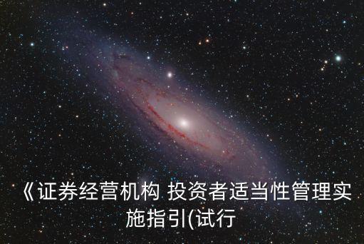 《證券經(jīng)營機構(gòu) 投資者適當性管理實施指引(試行