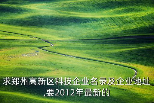 求鄭州高新區(qū)科技企業(yè)名錄及企業(yè)地址,要2012年最新的