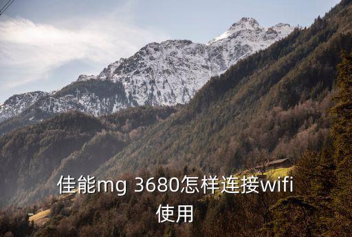 佳能mg 3680怎樣連接wifi使用