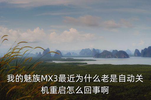 我的魅族MX3最近為什么老是自動(dòng)關(guān)機(jī)重啟怎么回事啊