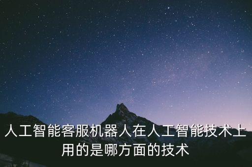 人工智能客服機器人在人工智能技術(shù)上用的是哪方面的技術(shù)