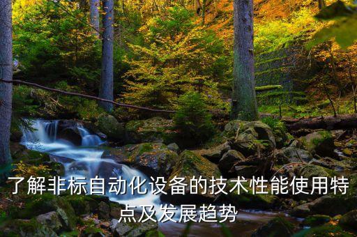了解非標(biāo)自動(dòng)化設(shè)備的技術(shù)性能使用特點(diǎn)及發(fā)展趨勢(shì)