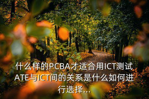 什么樣的PCBA才適合用ICT測試ATE與ICT間的關(guān)系是什么如何進行選擇...