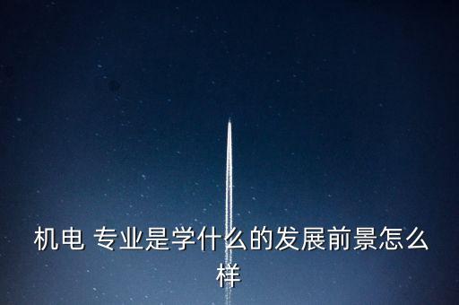  機電 專業(yè)是學什么的發(fā)展前景怎么樣