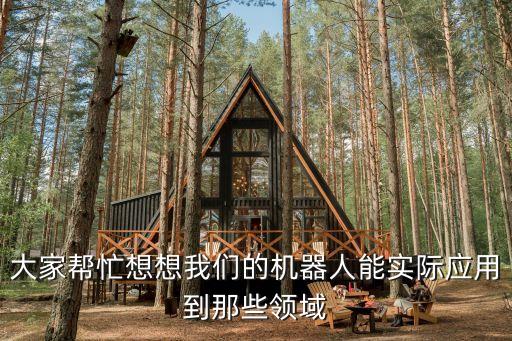 大家?guī)兔ο胂胛覀兊臋C(jī)器人能實(shí)際應(yīng)用到那些領(lǐng)域