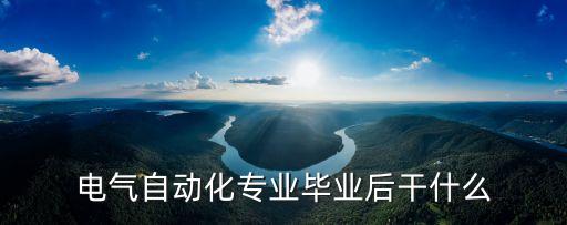 電氣自動化專業(yè)畢業(yè)后干什么