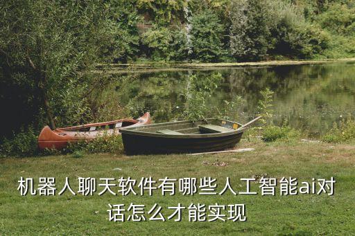 機器人聊天軟件有哪些人工智能ai對話怎么才能實現(xiàn)