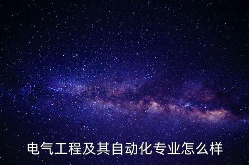 為什么選擇讀自動化專業(yè),電氣自動化專業(yè)怎么樣?