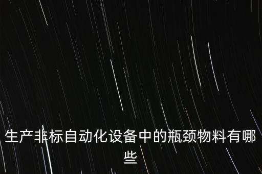 生產(chǎn)非標(biāo)自動化設(shè)備中的瓶頸物料有哪些