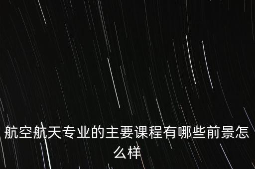 航天領(lǐng)域自動(dòng)化專業(yè),航空航天專業(yè)的概念