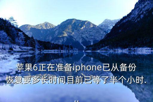 蘋果6正在準(zhǔn)備iphone已從備份恢復(fù)要多長時間目前已等了半個小時...