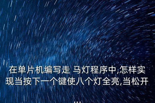在單片機(jī)編寫走 馬燈程序中,怎樣實(shí)現(xiàn)當(dāng)按下一個鍵使八個燈全亮,當(dāng)松開...