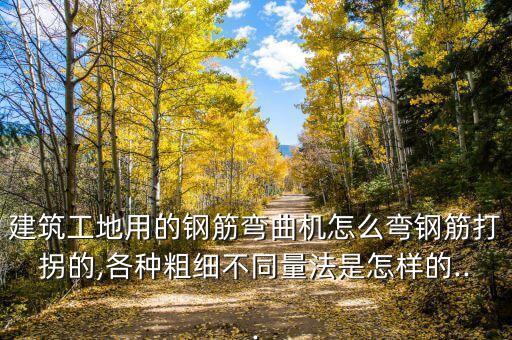 建筑工地用的鋼筋彎曲機(jī)怎么彎鋼筋打拐的,各種粗細(xì)不同量法是怎樣的...
