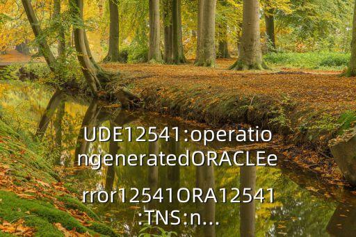UDE12541:operationgeneratedORACLEerror12541ORA12541:TNS:n...