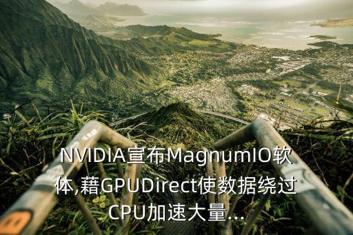NVIDIA宣布MagnumIO軟體,藉GPUDirect使數(shù)據(jù)繞過CPU加速大量...