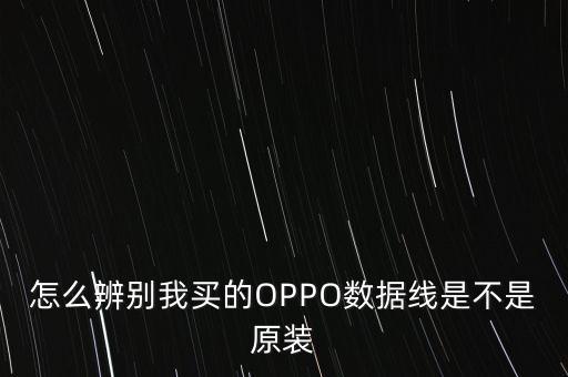 怎么辨別我買的OPPO數(shù)據(jù)線是不是原裝