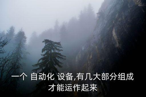 一個(gè) 自動(dòng)化 設(shè)備,有幾大部分組成才能運(yùn)作起來(lái)